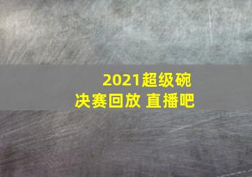 2021超级碗决赛回放 直播吧